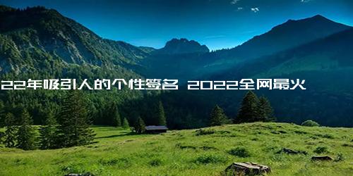 2022年吸引人的个性签名 2022全网最火的句子